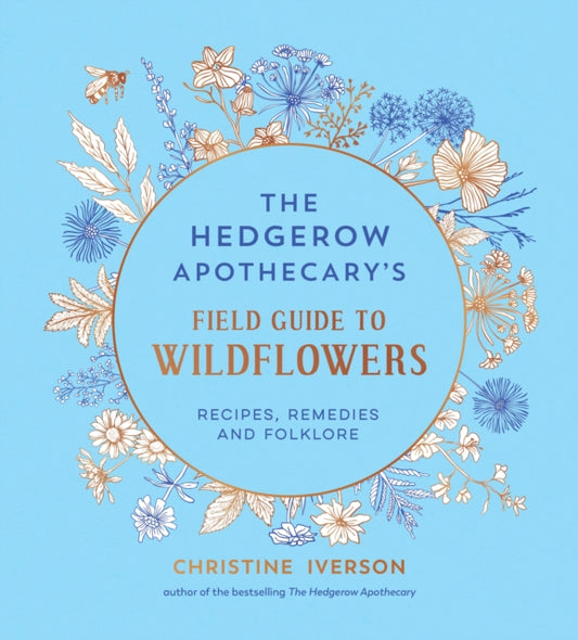 The Hedgerow Apothecary's Field Guide to Wildflowers : Recipes, Remedies and Folklore - Christine Iverson