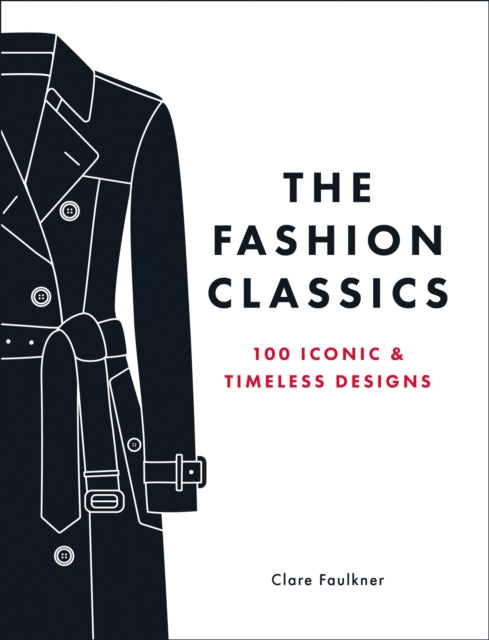 The Fashion Classics : A Celebration of the Most Iconic, Influential and Innovative Garments and Accessories in Modern Fashion History - Clare Faulkner