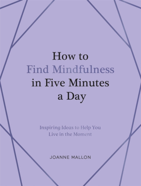 How to Find Mindfulness in Five Minutes a Day : Inspiring Ideas to Help You Live in the Moment - Summersdale Publishers