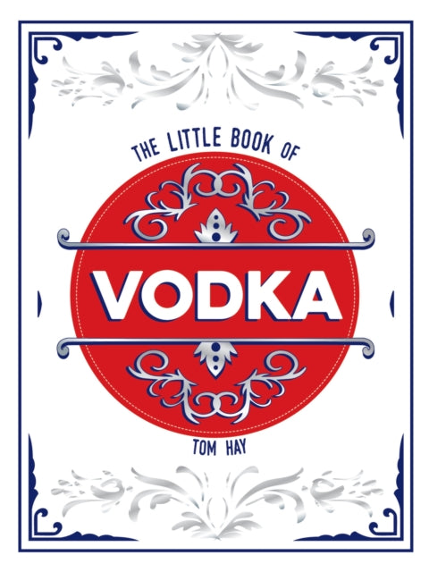The Little Book of Vodka : The Perfect Gift for Lovers of the World's Most Versatile Spirit - Tom Hay