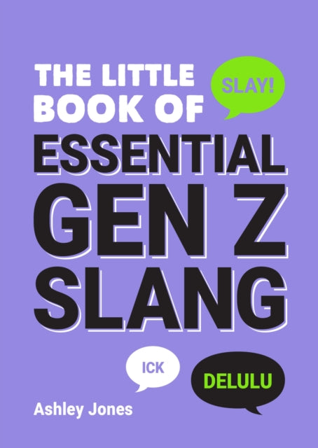 The Little Book of Essential Gen Z Slang : Learn to Speak, Throw Shade and Slay Like a True Zoomer with this A-Z Guide of Staple Gen Z Phrases - Ashley Jones