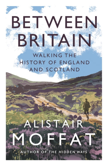 Between Britain : Walking the History of England and Scotland - Alistair Moffat