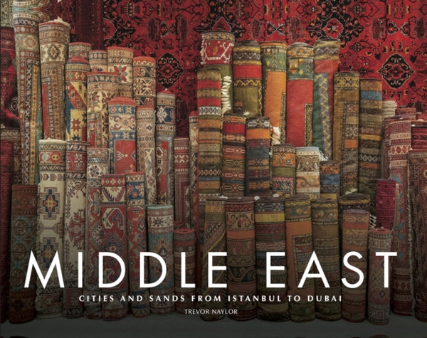 Middle East : Cities and Sands from Istanbul to Dubai - Trevor Naylor