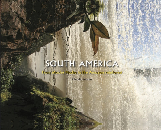 South America : From Machu Picchu to the Amazon rainforest - Claudia Martin