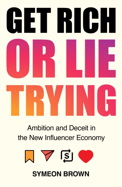 Get Rich or Lie Trying : Ambition and Deceit in the New Influencer Economy
