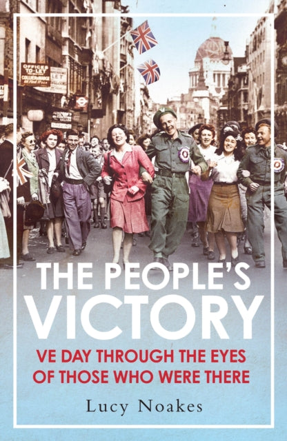 The People's Victory : VE Day Through the Eyes of Those Who Were There