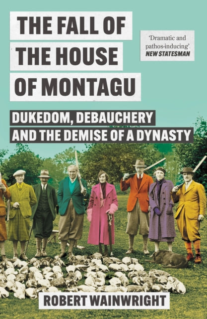 The Fall of the House of Montagu : Dukedom, Debauchery and the Demise of a Dynasty - Robert Wainwright