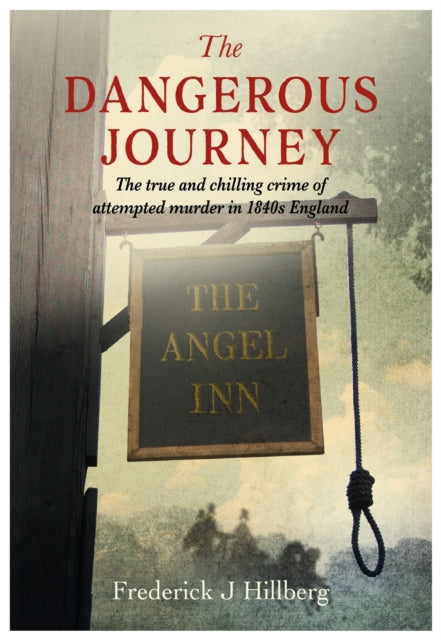 The Dangerous Journey : The true and chilling crime of attempted murder in 1840s England - Frederick J Hillberg