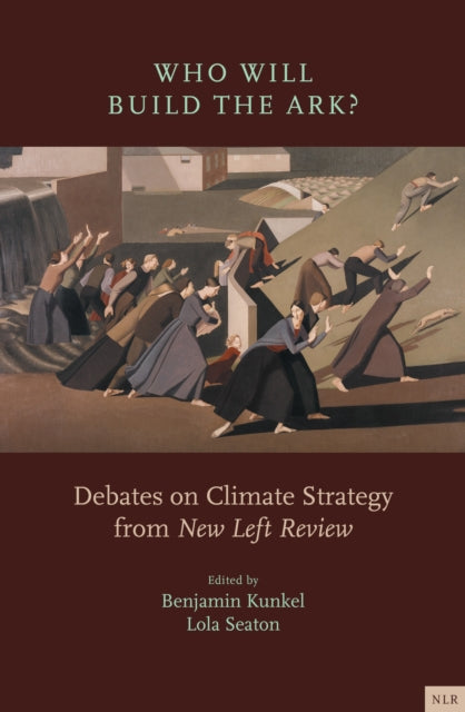 Who Will Build the Ark? : Debates on Climate Strategy from 'New Left Review' - Benjamin Kunkel
