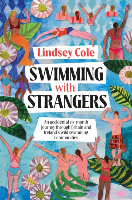 Swimming with Strangers : An accidental six-month journey through Britain and Ireland's wild swimming communities in search of home - Lindsey Cole