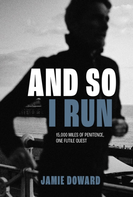 And So I Run : 15,000 miles of penitence, one futile quest - Jamie Doward