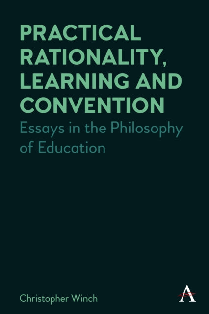 Practical Rationality, Learning and Convention : Essays in the Philosophy of Education - Christopher Winch