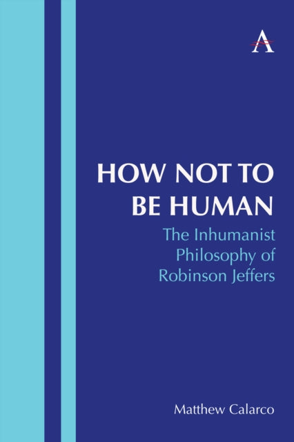 How Not to Be Human : The Inhumanist Philosophy of Robinson Jeffers - Matthew Calarco