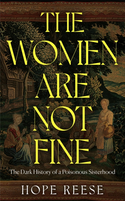 The Women Are Not Fine : The Dark History of a Poisonous Sisterhood