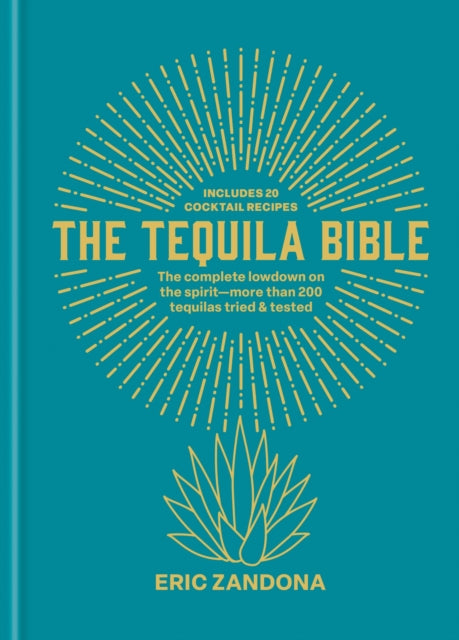 The Tequila Bible : The complete lowdown on the spirit - more than 200 tequilas tried and tested - Eric Zandona