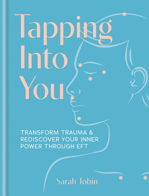 Tapping Into You : Transform trauma and rediscover your inner power through EFT