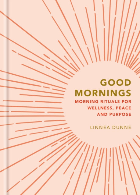 Good Mornings : Morning Rituals for Wellness, Peace and Purpose - Linnea Dunne
