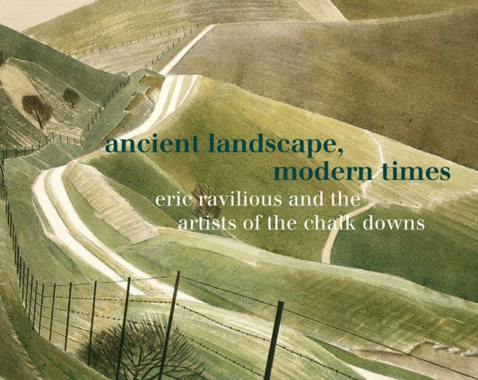 Ancient Landscape, Modern Times : Eric Ravilious and the Artists of the Chalk Downs - Chris Stephens