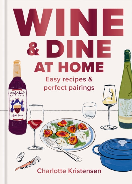 Wine and Dine at Home : Easy recipes and perfect pairings - Charlotte Kristensen