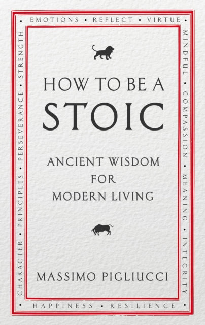 How To Be A Stoic : Ancient Wisdom for Modern Living - Massimo Pigliucci