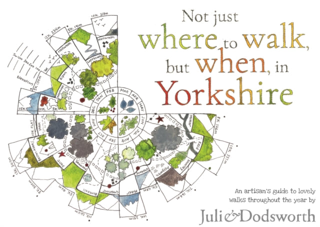 Not just where to walk, but when, in Yorkshire : An artisan's guide to lovely walks throughout the year - Julie Dodsworth