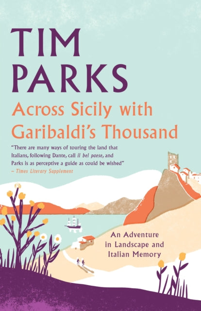 Across Sicily with Garibaldi's Thousand : An adventure in landscape and Italian memory - Tim Parks