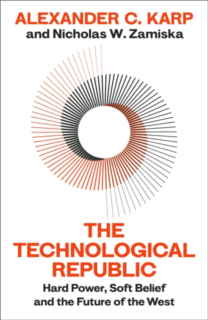 The Technological Republic : Hard Power, Soft Belief, and the Future of the West - Alexander C. Karp