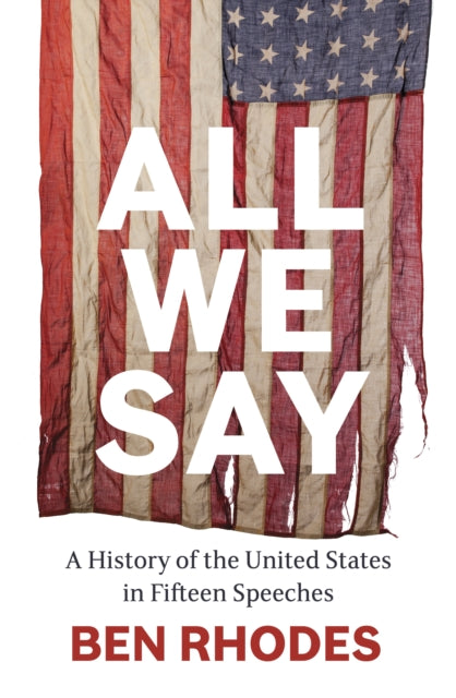 All We Say : A History of the United States in Fifteen Speeches - Ben Rhodes