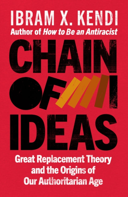 Chain of Ideas : Great Replacement Theory and the Origins of Our Authoritarian Age - Ibram X. Kendi