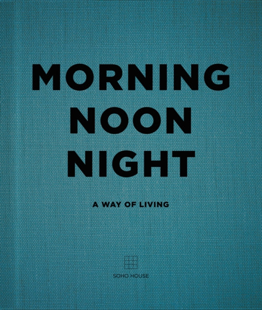 Morning, Noon, Night : A Way of Living - Soho House UK Limited