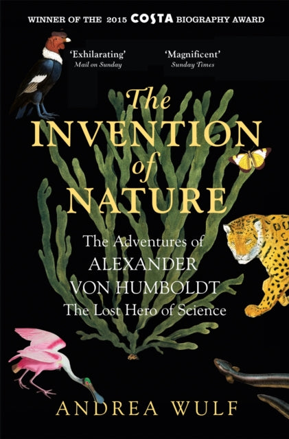The Invention of Nature : The Adventures of Alexander von Humboldt, the Lost Hero of Science: Costa & Royal Society Prize Winner - Andrea Wulf