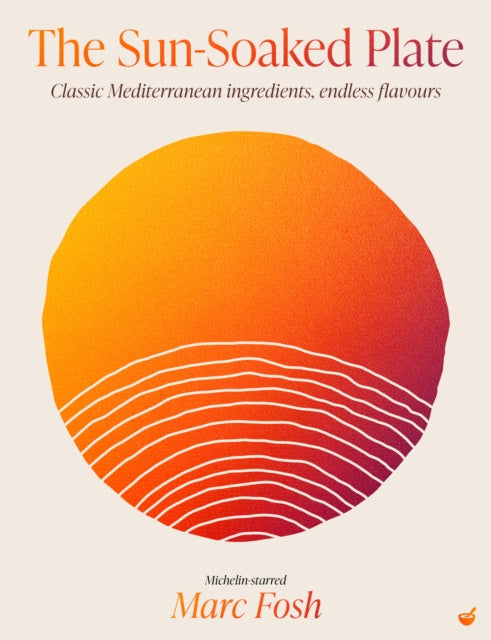 The Sun-Soaked Plate : Classic Mediterranean ingredients, endless flavours - Marc Fosh