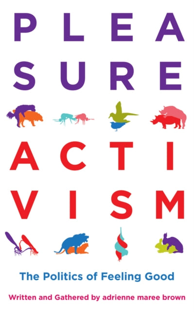 Pleasure Activism : The Politics of Feeling Good - adrienne maree brown