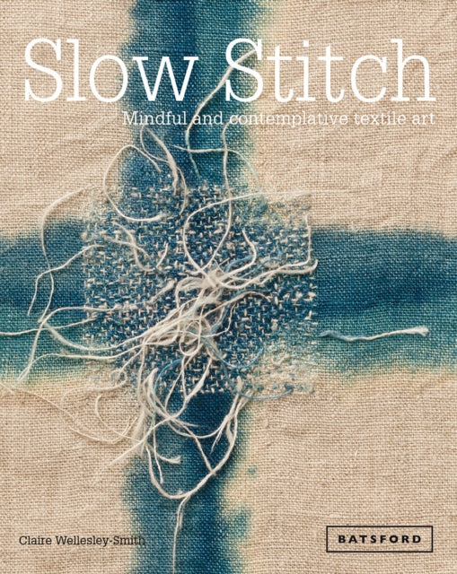 Slow Stitch : Mindful and Contemplative Textile Art - Claire Wellesley-Smith