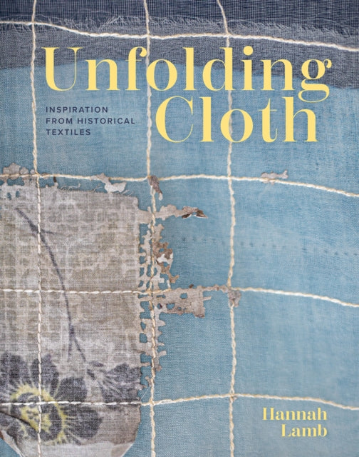 Unfolding Cloth : Inspiration from Historical Textiles - Hannah Lamb