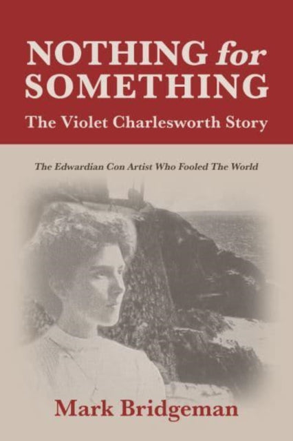Nothing for Something, The Violet Charlesworth Story : The Edwardian Con Artist who Fooled the World