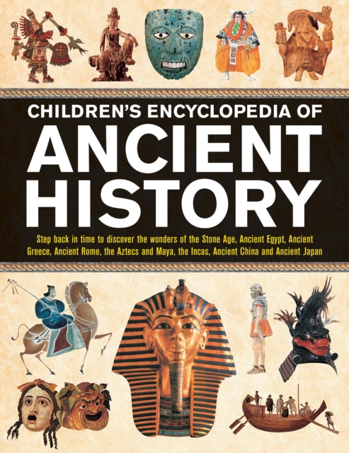 Children's Encyclopedia of Ancient History : Step back in time to discover the wonders of the Stone Age, Ancient Egypt, Ancient Greece, Ancient Rome, the Aztecs and Maya, the Incas, Ancient China and