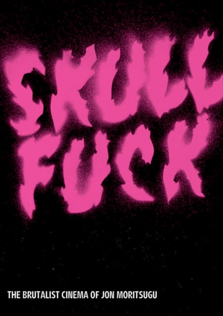 SKULLFUCK : The Brutalist Cinema of Jon Moritsugu - Jon Moritsugu