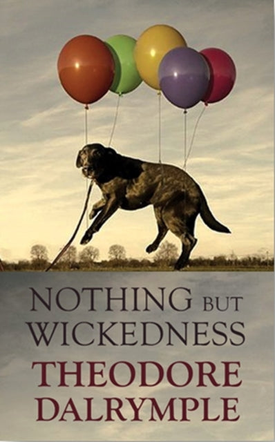 Nothing but Wickedness : The Delusions of Our Culture - Theodore Dalrymple