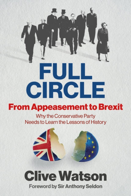 FULL CIRCLE - From Appeasement to Brexit : Why the Conservative Party Needs to Learn the Lessons of History - Sir Anthony Seldon