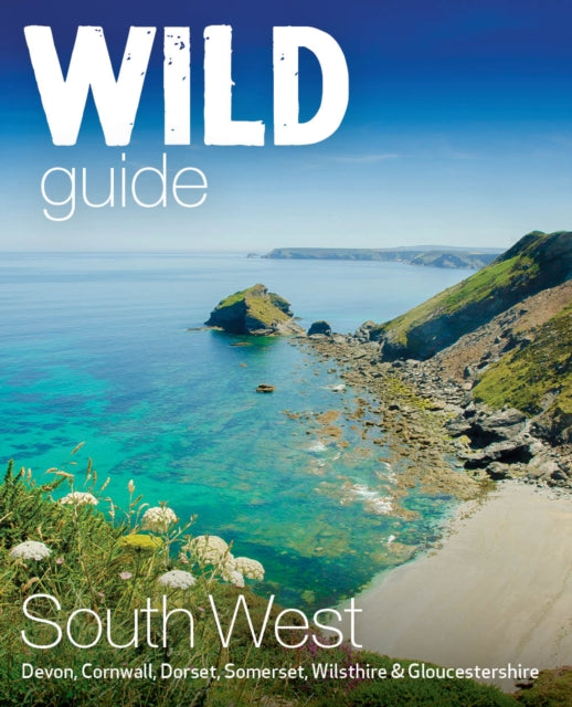 Wild Guide South West : Devon, Cornwall Dorset, Somerset, Wiltshire and Gloucestershire adventure travel guide (second edition) - Daniel Start
