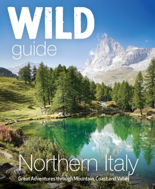 Wild Guide Northern Italy : Hidden Places and Great Adventures from the Dolomites to Tuscany, Umbria to (Travel Guide) - Michele Tameni