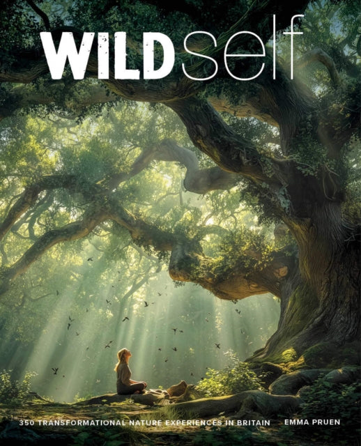 Wild Self : Shamanism to Forest Bathing - 350 Transformational Nature Experiences in Britain - Emma Pruen