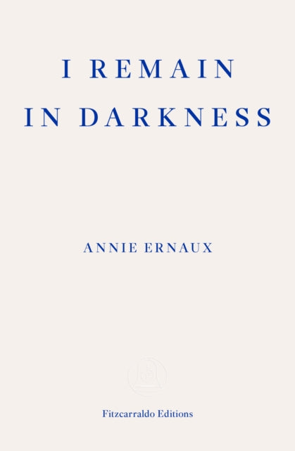 I Remain in Darkness - Annie Ernaux