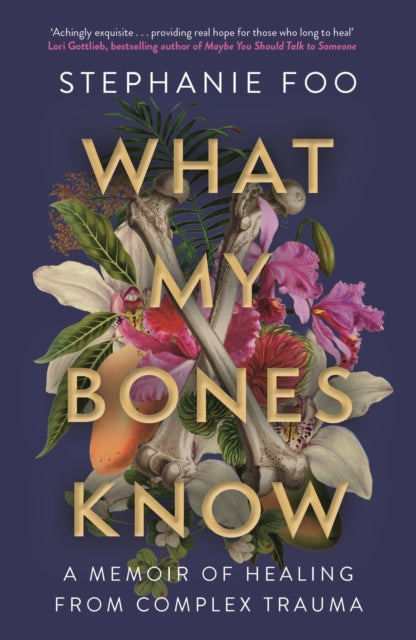 What My Bones Know : A Memoir of Healing from Complex Trauma - Stephanie Foo