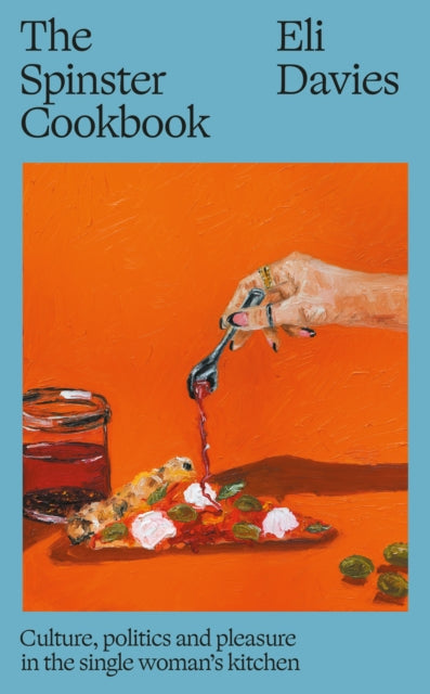 The Spinster Cookbook : Culture, politics and pleasure in the single woman's kitchen - Eli Davies