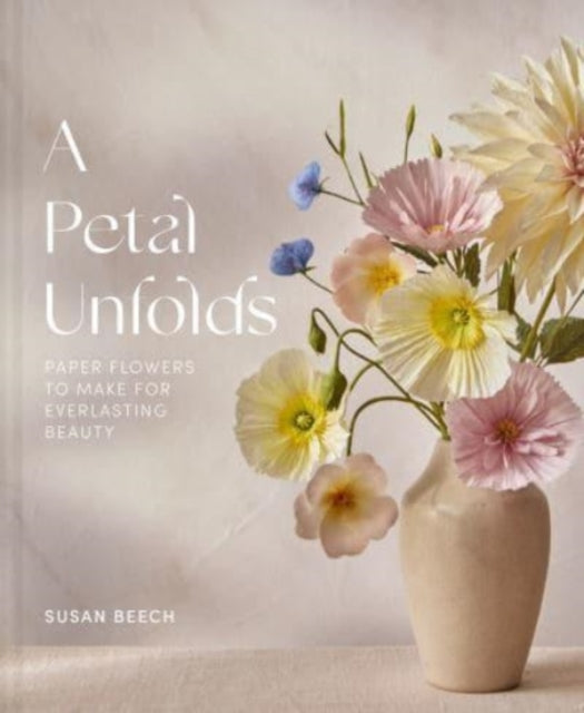 A Petal Unfolds : How to Make Paper Flowers - Susan Beech