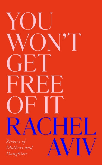 You Won't Get Free of It : Stories of Mothers and Daughters - Rachel Aviv