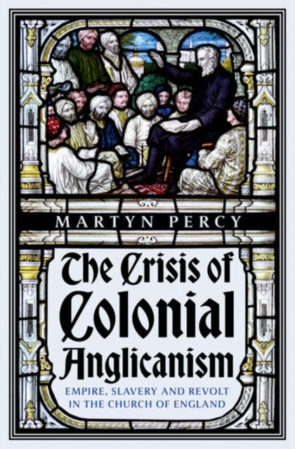 The Crisis of Colonial Anglicanism : Empire, Slavery and Revolt in the Church of England