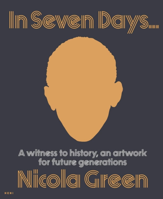 Nicola Green: In Seven Days... : A witness to history, an artwork for future generations - Nicola Green